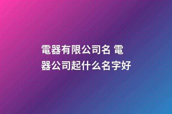 電器有限公司名 電器公司起什么名字好